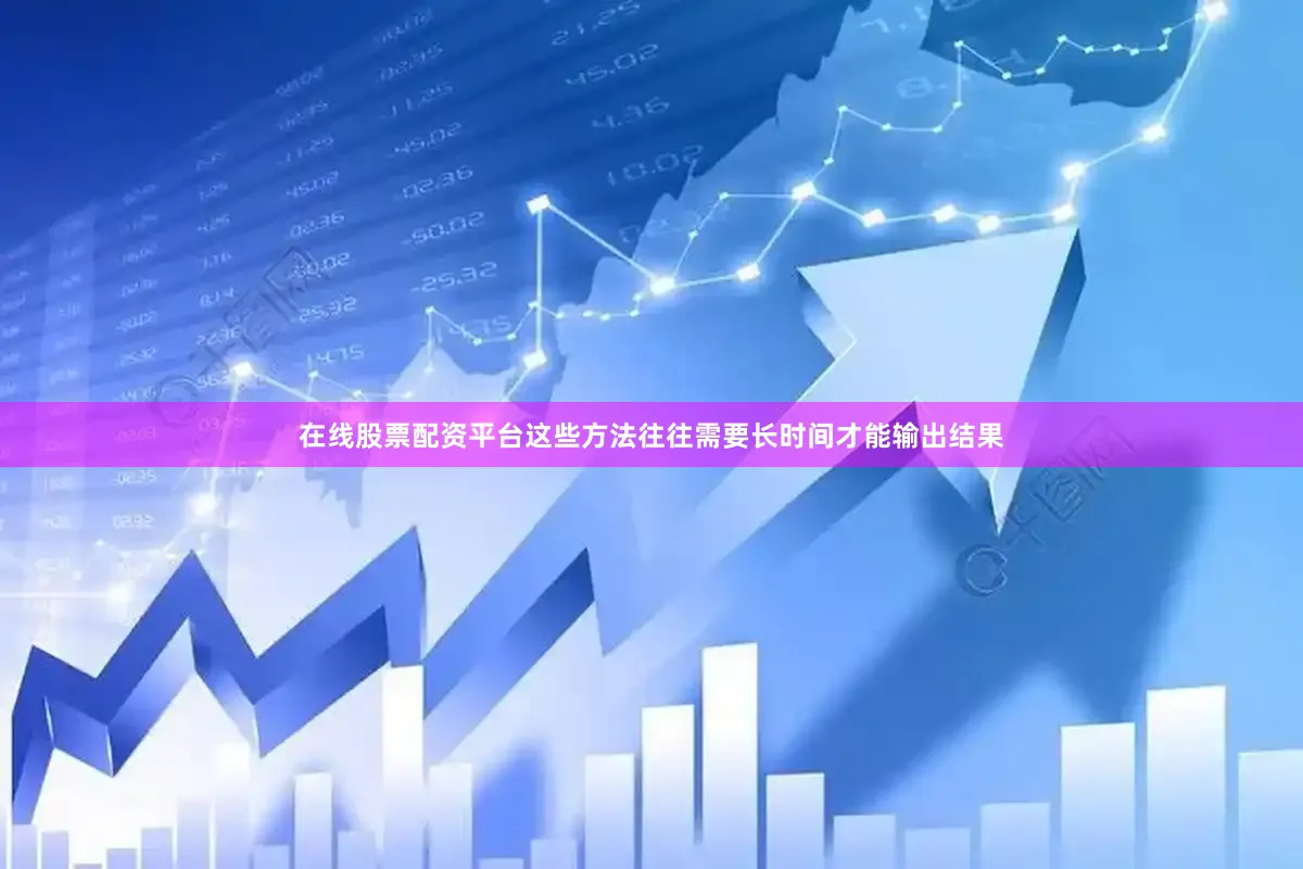 在线股票配资平台这些方法往往需要长时间才能输出结果