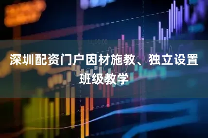 深圳配资门户因材施教、独立设置班级教学