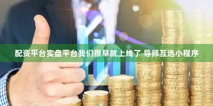 配资平台实盘平台我们很早就上线了 导师互选小程序