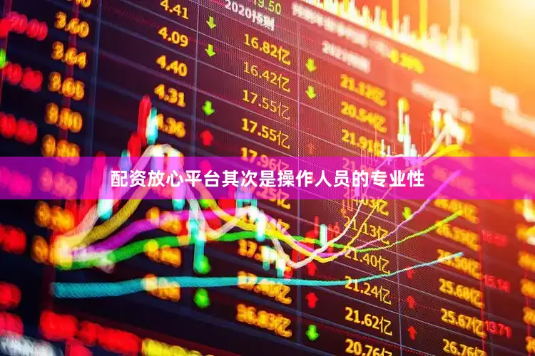 配资放心平台其次是操作人员的专业性