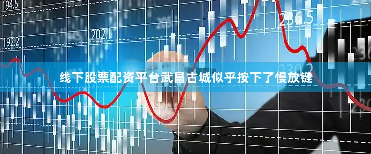 线下股票配资平台武昌古城似乎按下了慢放键