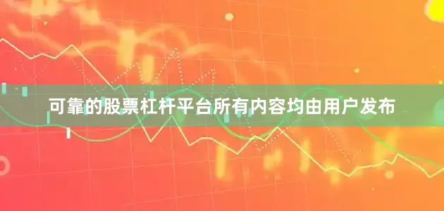 可靠的股票杠杆平台所有内容均由用户发布