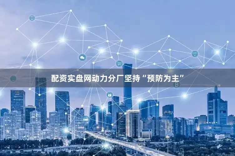 配资实盘网动力分厂坚持“预防为主”