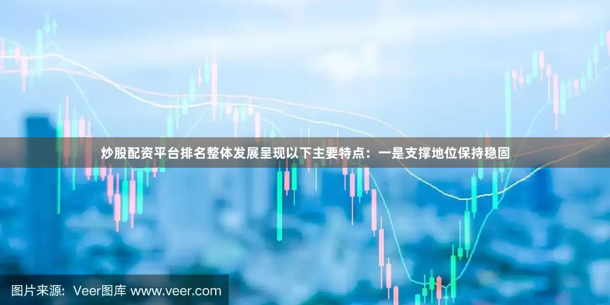 炒股配资平台排名整体发展呈现以下主要特点：一是支撑地位保持稳固
