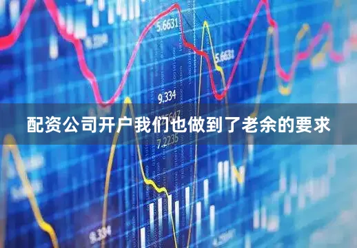 配资公司开户我们也做到了老余的要求