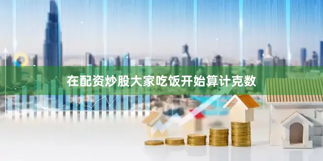 在配资炒股大家吃饭开始算计克数