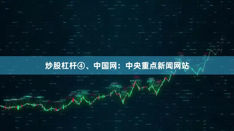 炒股杠杆④、中国网：中央重点新闻网站