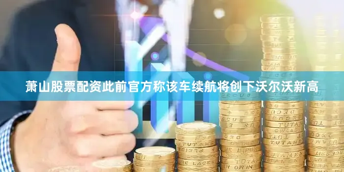 萧山股票配资此前官方称该车续航将创下沃尔沃新高