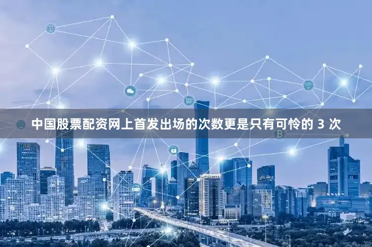 中国股票配资网上首发出场的次数更是只有可怜的 3 次