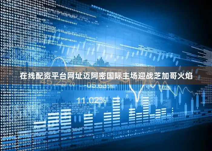 在线配资平台网址迈阿密国际主场迎战芝加哥火焰
